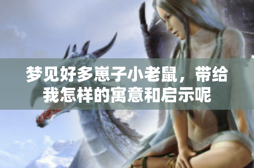 梦见好多崽子小老鼠，带给我怎样的寓意和启示呢