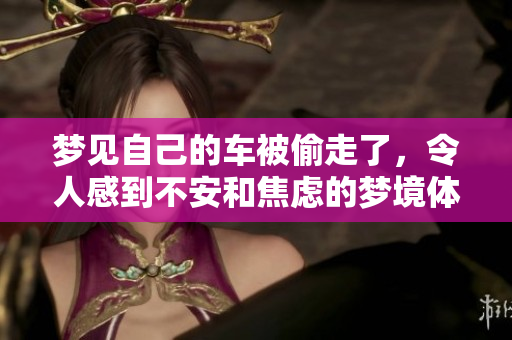 梦见自己的车被偷走了，令人感到不安和焦虑的梦境体验