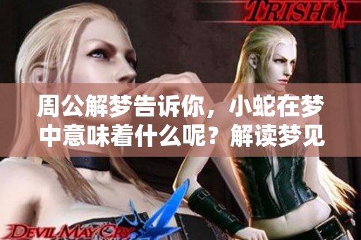 周公解梦告诉你，小蛇在梦中意味着什么呢？解读梦见小蛇的深层含义。