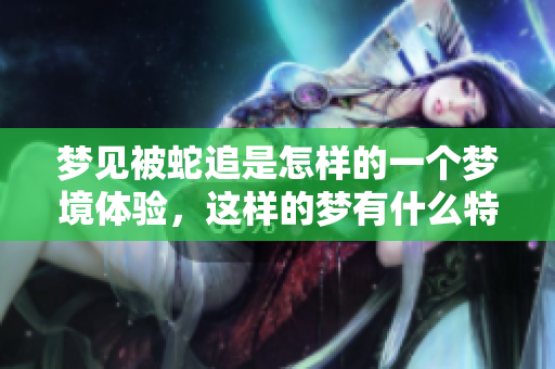 梦见被蛇追是怎样的一个梦境体验，这样的梦有什么特别的含义吗