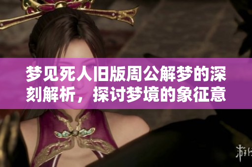 梦见死人旧版周公解梦的深刻解析，探讨梦境的象征意义与心理暗示
