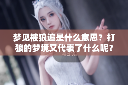 梦见被狼追是什么意思？打狼的梦境又代表了什么呢？