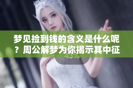 梦见捡到钱的含义是什么呢？周公解梦为你揭示其中征兆！