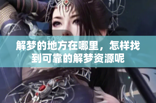 解梦的地方在哪里，怎样找到可靠的解梦资源呢