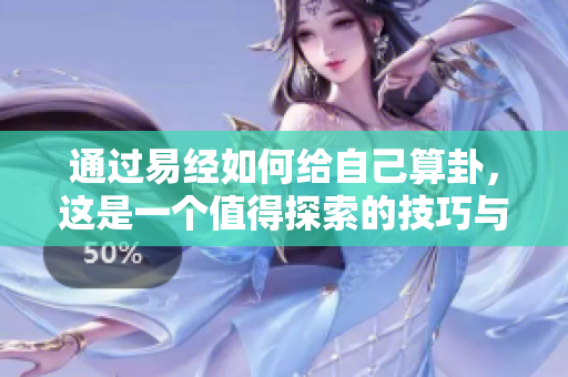 通过易经如何给自己算卦，这是一个值得探索的技巧与方法。