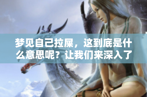 梦见自己拉屎，这到底是什么意思呢？让我们来深入了解一下这个梦境。