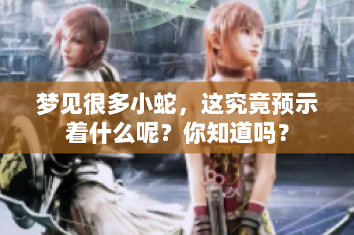 梦见很多小蛇，这究竟预示着什么呢？你知道吗？