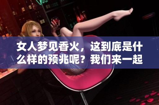 女人梦见香火，这到底是什么样的预兆呢？我们来一起探讨一下。