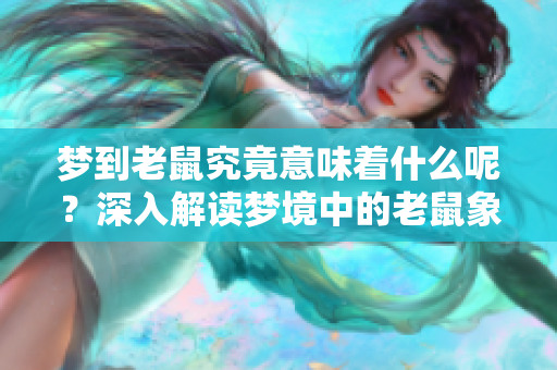 梦到老鼠究竟意味着什么呢？深入解读梦境中的老鼠象征意义