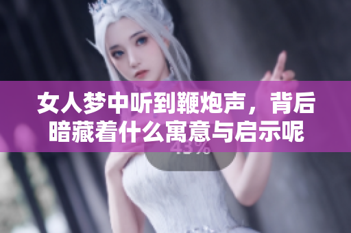 女人梦中听到鞭炮声，背后暗藏着什么寓意与启示呢