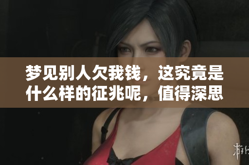 梦见别人欠我钱，这究竟是什么样的征兆呢，值得深思吗