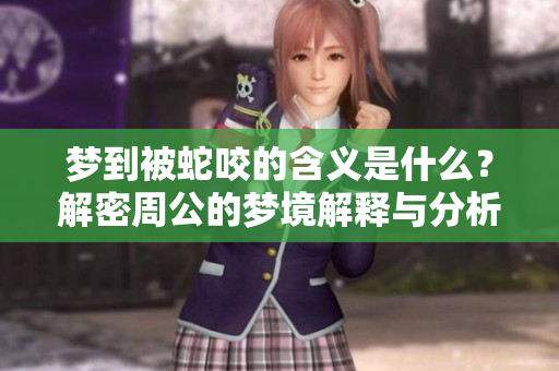 梦到被蛇咬的含义是什么？解密周公的梦境解释与分析