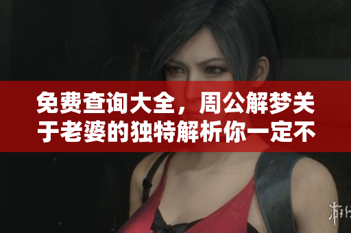 免费查询大全，周公解梦关于老婆的独特解析你一定不能错过