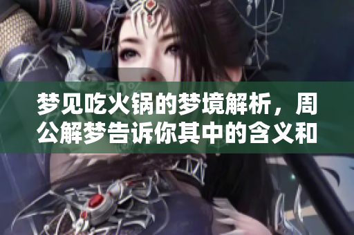 梦见吃火锅的梦境解析，周公解梦告诉你其中的含义和启示