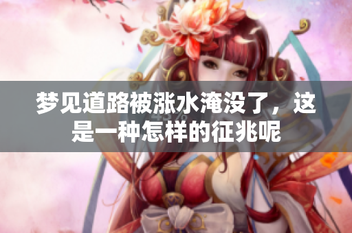 梦见道路被涨水淹没了，这是一种怎样的征兆呢