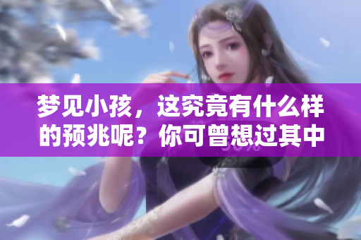 梦见小孩，这究竟有什么样的预兆呢？你可曾想过其中的含义是什么？