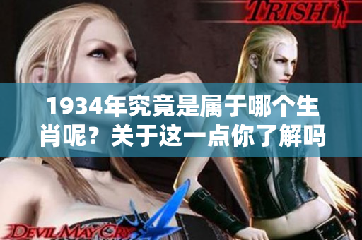 1934年究竟是属于哪个生肖呢？关于这一点你了解吗？