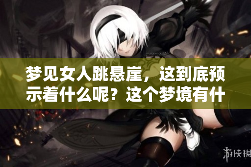 梦见女人跳悬崖，这到底预示着什么呢？这个梦境有什么特别的意义吗？