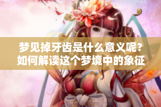 梦见掉牙齿是什么意义呢？如何解读这个梦境中的象征呢？