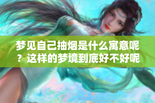 梦见自己抽烟是什么寓意呢？这样的梦境到底好不好呢