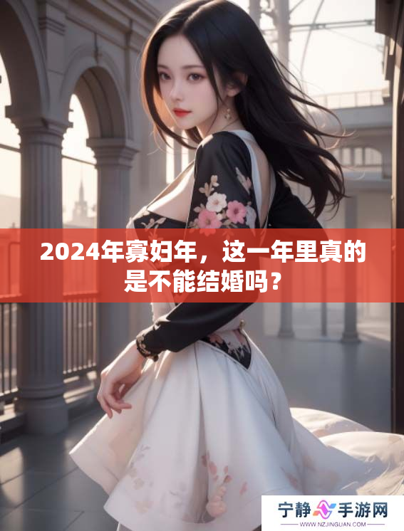 2024年寡妇年，这一年里真的是不能结婚吗？