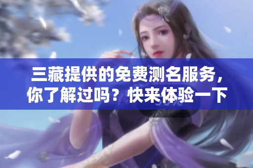 三藏提供的免费测名服务，你了解过吗？快来体验一下吧！