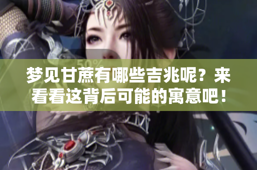梦见甘蔗有哪些吉兆呢？来看看这背后可能的寓意吧！