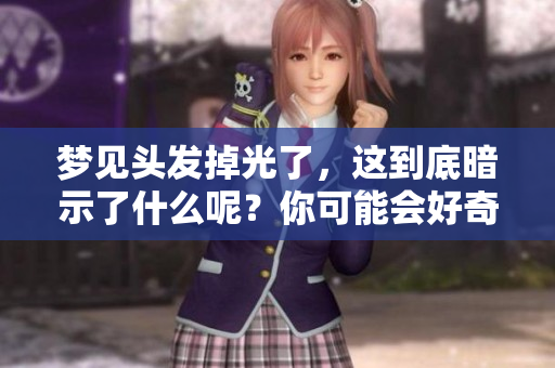 梦见头发掉光了，这到底暗示了什么呢？你可能会好奇吧！