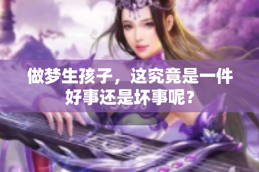 做梦生孩子，这究竟是一件好事还是坏事呢？