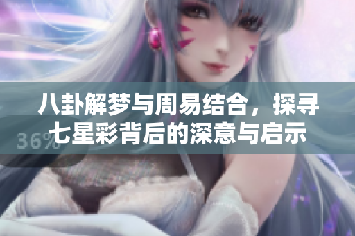 八卦解梦与周易结合，探寻七星彩背后的深意与启示