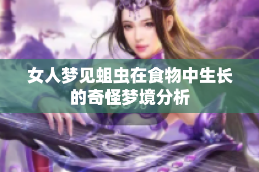 女人梦见蛆虫在食物中生长的奇怪梦境分析