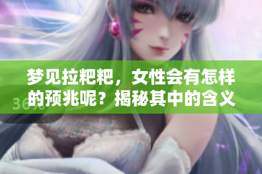 梦见拉粑粑，女性会有怎样的预兆呢？揭秘其中的含义与解析
