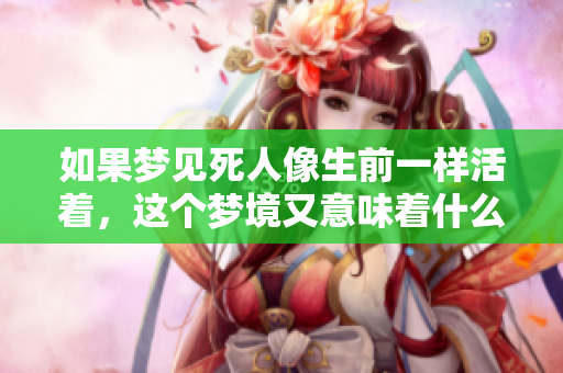如果梦见死人像生前一样活着，这个梦境又意味着什么呢