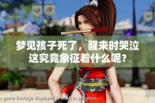 梦见孩子死了，醒来时哭泣这究竟象征着什么呢？
