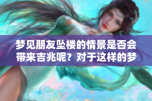 梦见朋友坠楼的情景是否会带来吉兆呢？对于这样的梦境，我们该如何解读呢？