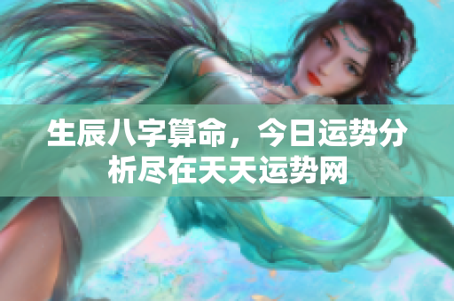 生辰八字算命，今日运势分析尽在天天运势网