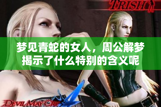 梦见青蛇的女人，周公解梦揭示了什么特别的含义呢