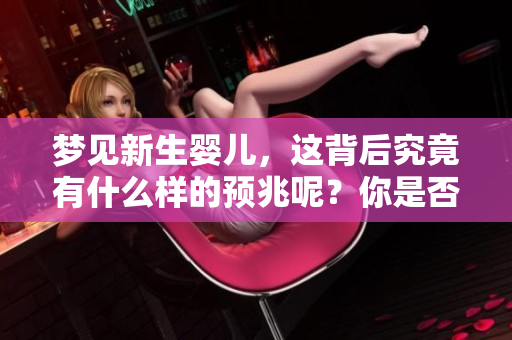 梦见新生婴儿，这背后究竟有什么样的预兆呢？你是否了解其深意？