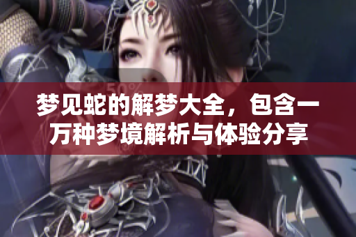 梦见蛇的解梦大全，包含一万种梦境解析与体验分享