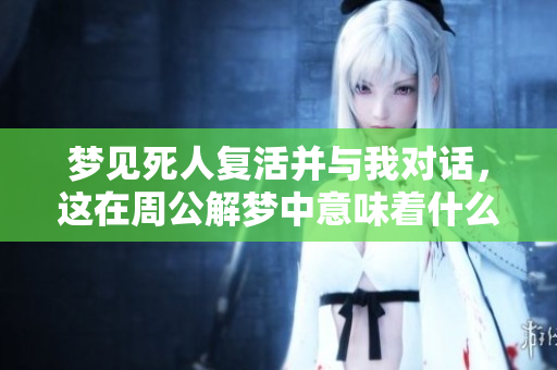 梦见死人复活并与我对话，这在周公解梦中意味着什么呢