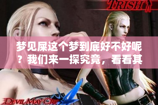 梦见屎这个梦到底好不好呢？我们来一探究竟，看看其寓意。