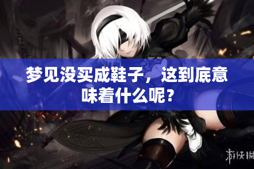 梦见没买成鞋子，这到底意味着什么呢？