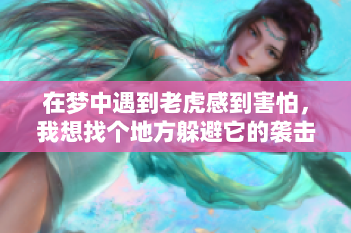 在梦中遇到老虎感到害怕，我想找个地方躲避它的袭击。