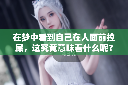 在梦中看到自己在人面前拉屎，这究竟意味着什么呢？