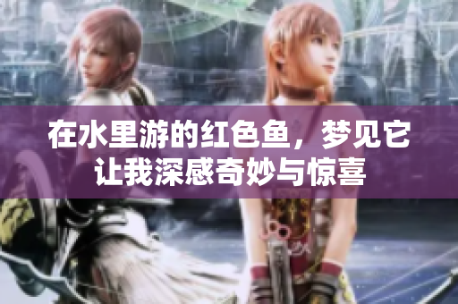 在水里游的红色鱼，梦见它让我深感奇妙与惊喜