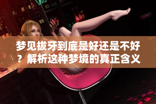 梦见拔牙到底是好还是不好？解析这种梦境的真正含义