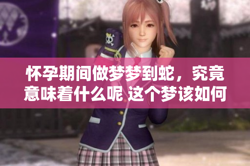 怀孕期间做梦梦到蛇，究竟意味着什么呢 这个梦该如何解读呢