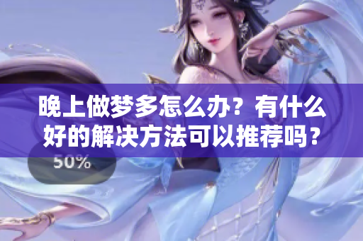 晚上做梦多怎么办？有什么好的解决方法可以推荐吗？