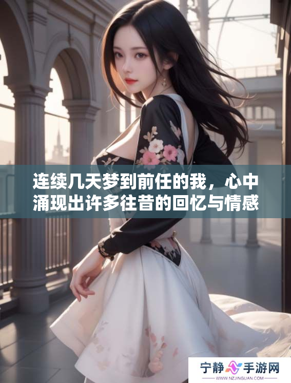 连续几天梦到前任的我，心中涌现出许多往昔的回忆与情感