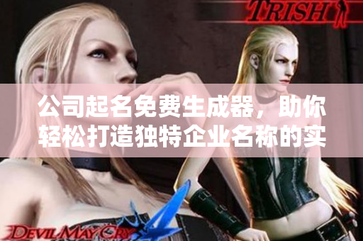 公司起名免费生成器，助你轻松打造独特企业名称的实用工具
